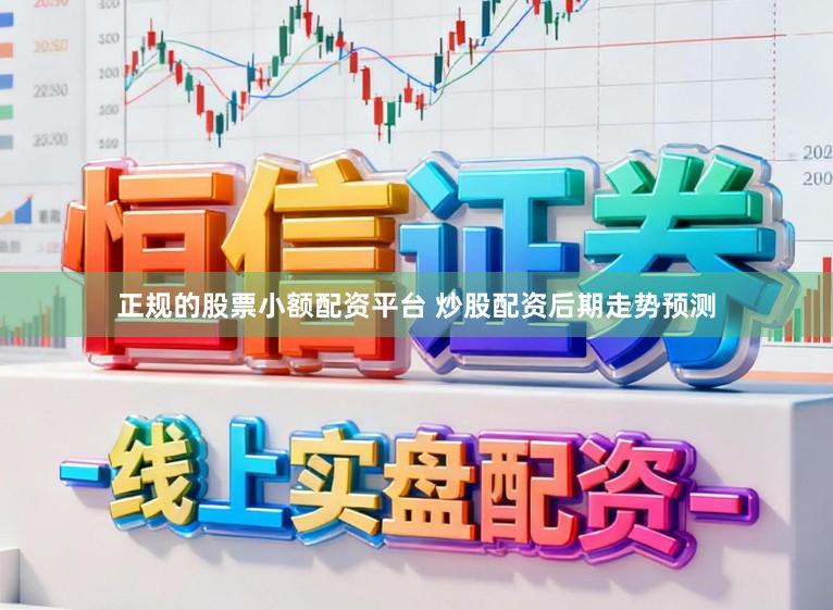 正规的股票小额配资平台 炒股配资后期走势预测