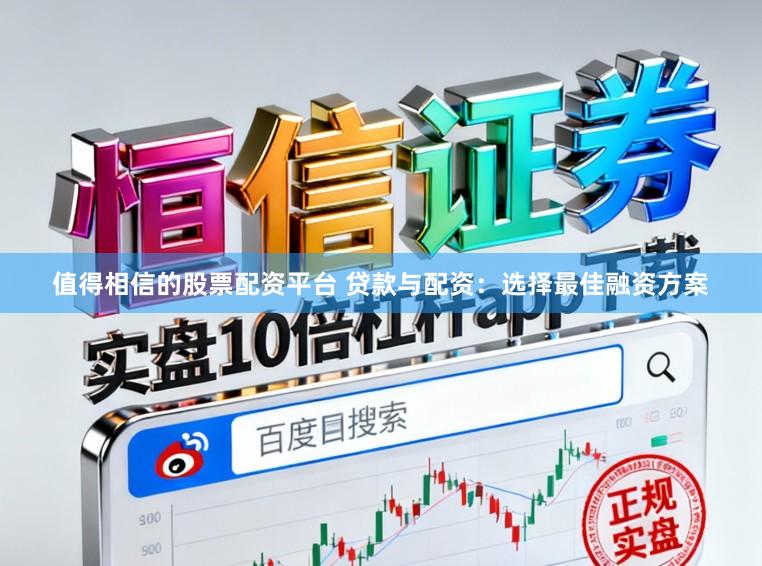 值得相信的股票配资平台 贷款与配资：选择最佳融资方案