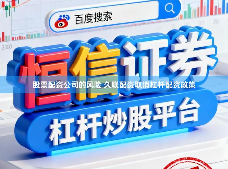股票配资公司的风险 久联配资取消杠杆配资政策