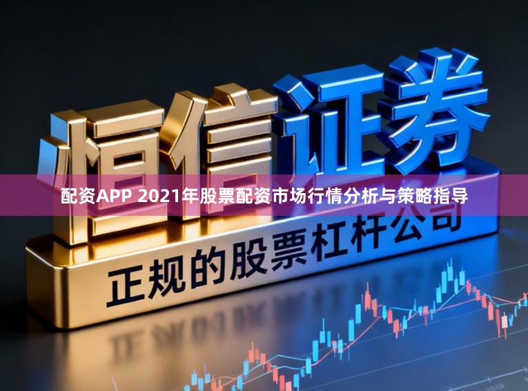 配资APP 2021年股票配资市场行情分析与策略指导