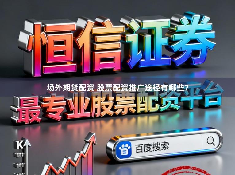 场外期货配资 股票配资推广途径有哪些?