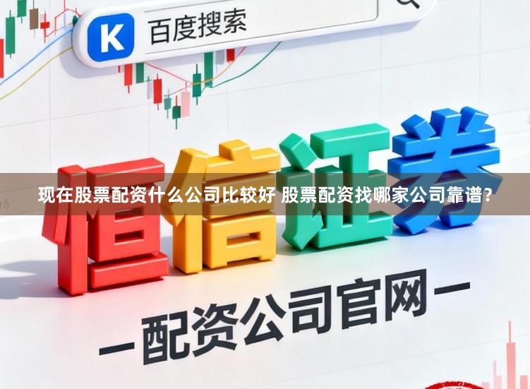 现在股票配资什么公司比较好 股票配资找哪家公司靠谱?