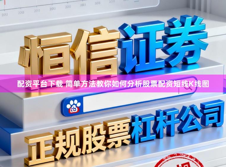 配资平台下载 简单方法教你如何分析股票配资短线K线图