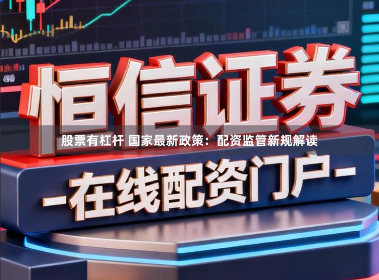 股票有杠杆 国家最新政策：配资监管新规解读