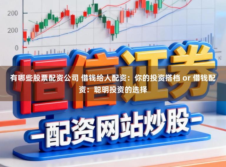 有哪些股票配资公司 借钱给人配资：你的投资搭档 or 借钱配资：聪明投资的选择