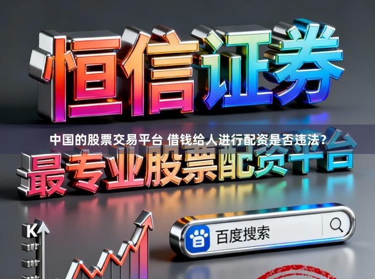 中国的股票交易平台 借钱给人进行配资是否违法?