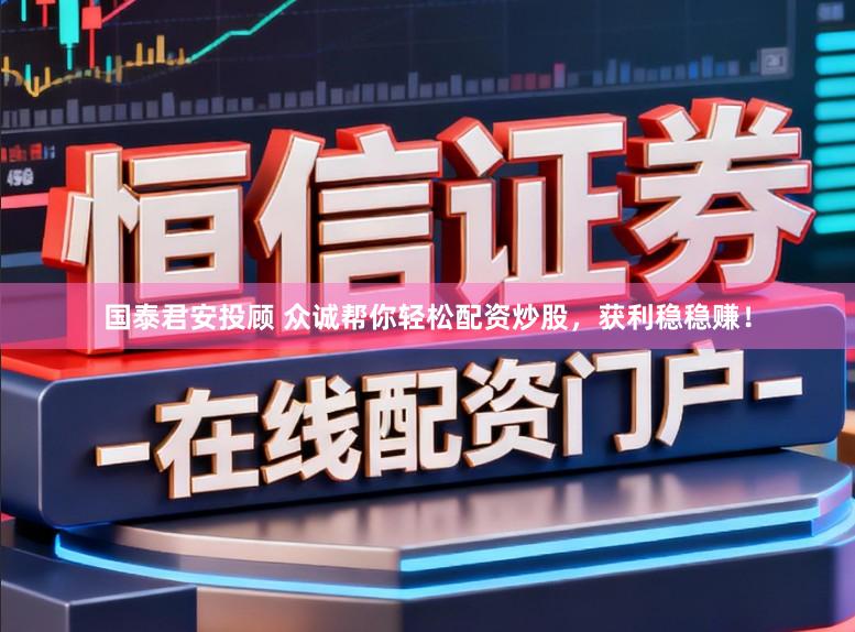 国泰君安投顾 众诚帮你轻松配资炒股，获利稳稳赚！