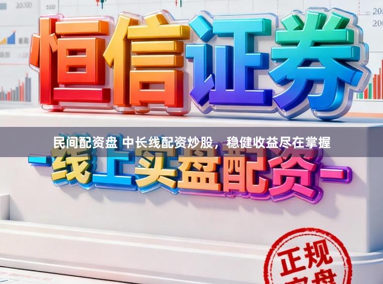 民间配资盘 中长线配资炒股，稳健收益尽在掌握
