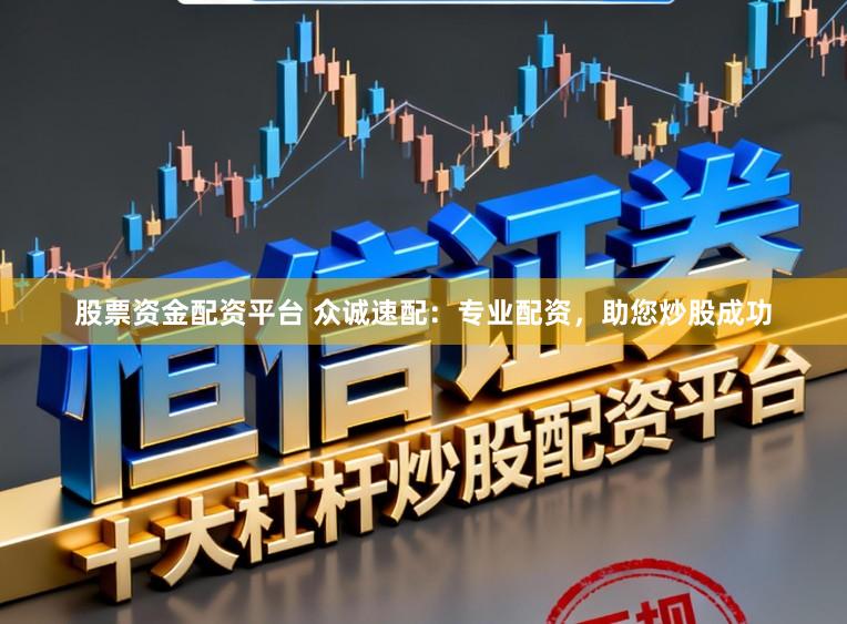 股票资金配资平台 众诚速配：专业配资，助您炒股成功
