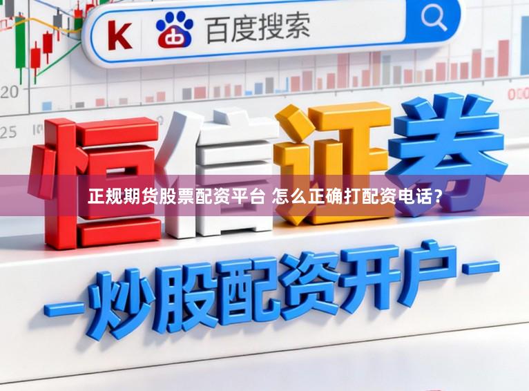 正规期货股票配资平台 怎么正确打配资电话?