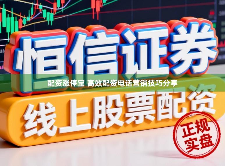 配资涨停宝 高效配资电话营销技巧分享