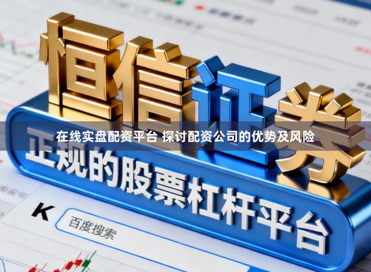 在线实盘配资平台 探讨配资公司的优势及风险