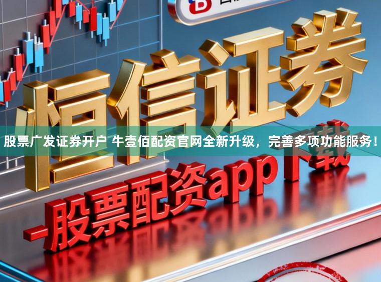 股票广发证券开户 牛壹佰配资官网全新升级，完善多项功能服务！