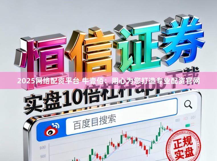2025网络配资平台 牛壹佰：用心为您打造专业配资官网