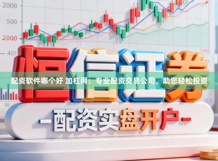配资软件哪个好 加杠网：专业配资交易公司，助您轻松投资