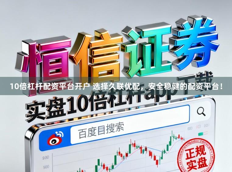10倍杠杆配资平台开户 选择久联优配，安全稳健的配资平台！