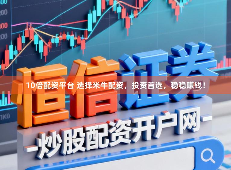 10倍配资平台 选择米牛配资，投资首选，稳稳赚钱！