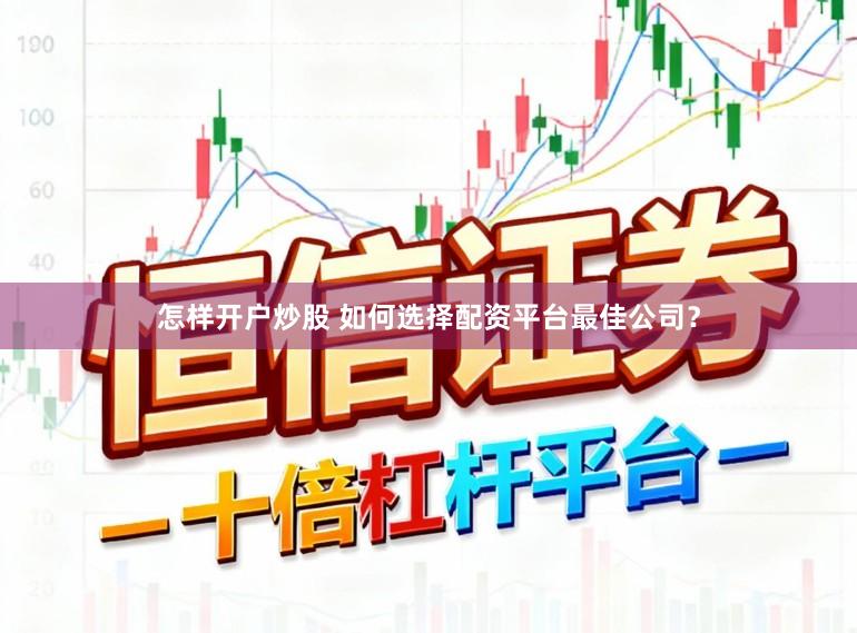 怎样开户炒股 如何选择配资平台最佳公司？