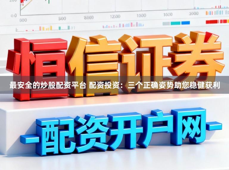 最安全的炒股配资平台 配资投资：三个正确姿势助您稳健获利