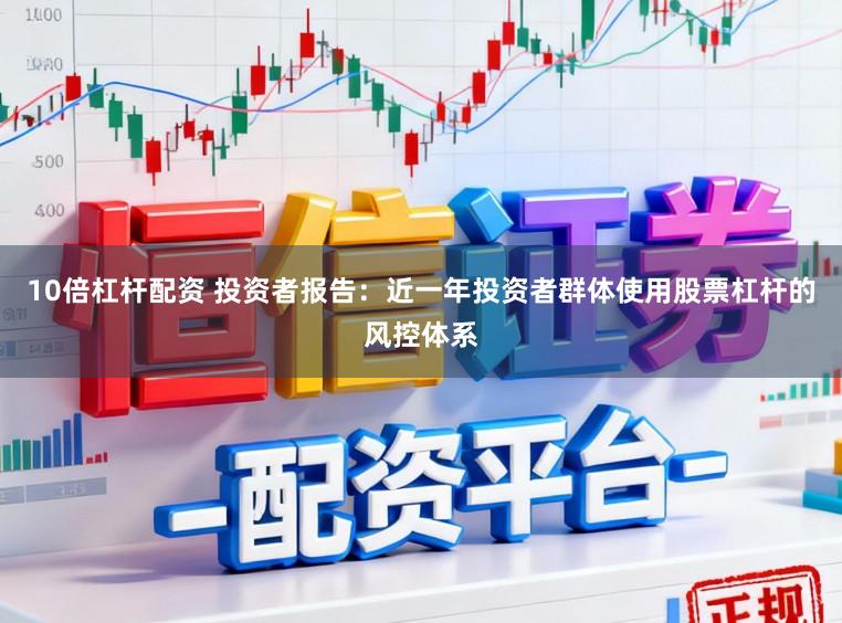 10倍杠杆配资 投资者报告：近一年投资者群体使用股票杠杆的风控体系