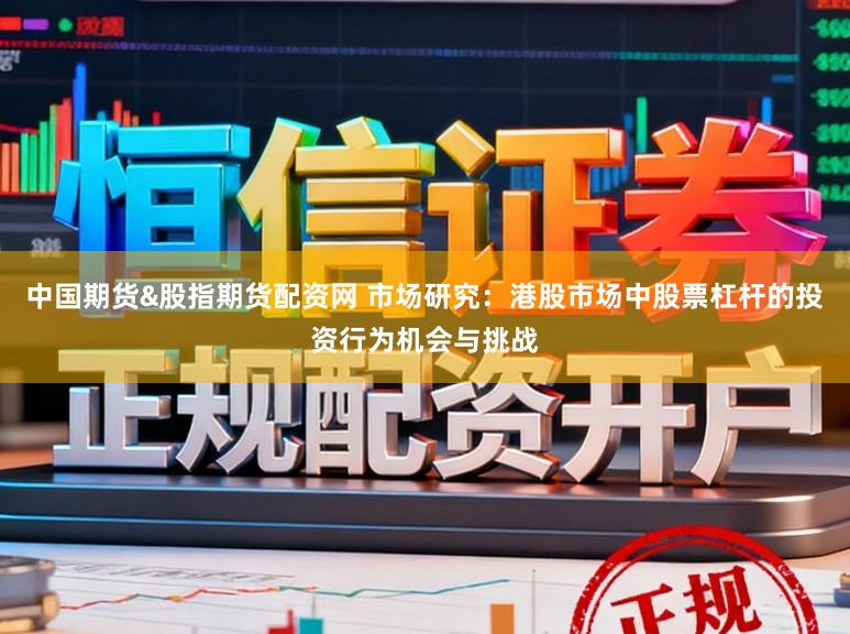 中国期货&股指期货配资网 市场研究：港股市场中股票杠杆的投资行为机会与挑战