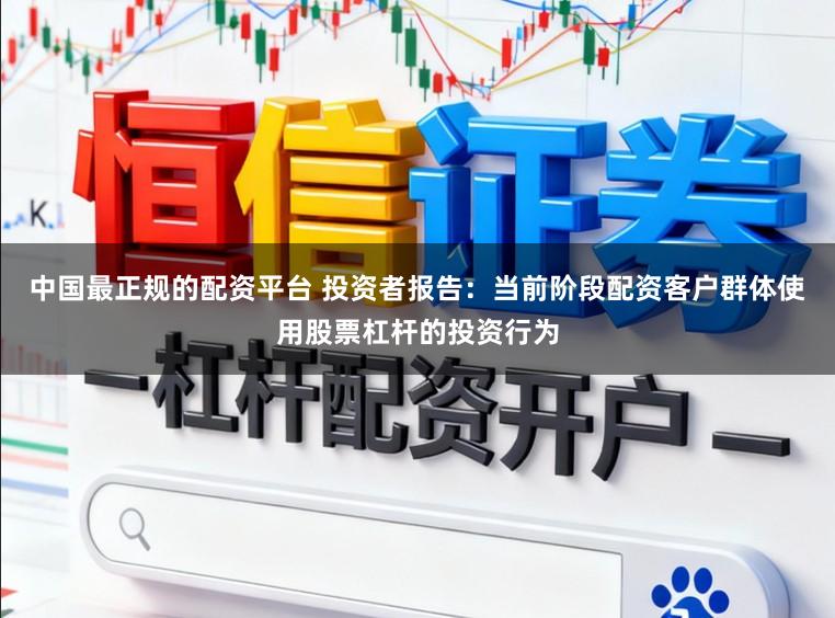 中国最正规的配资平台 投资者报告：当前阶段配资客户群体使用股票杠杆的投资行为