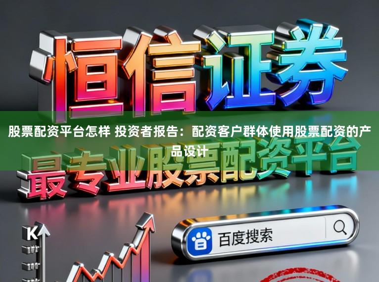 股票配资平台怎样 投资者报告：配资客户群体使用股票配资的产品设计