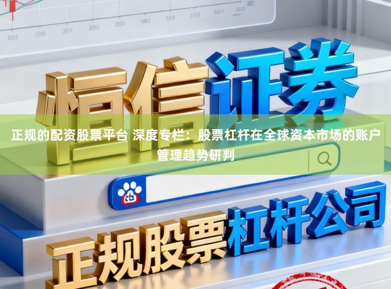 正规的配资股票平台 深度专栏：股票杠杆在全球资本市场的账户管理趋势研判