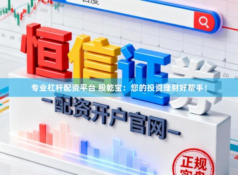 专业杠杆配资平台 股乾宝：您的投资理财好帮手！