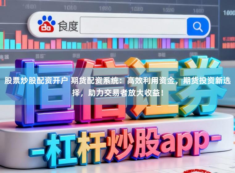 股票炒股配资开户 期货配资系统：高效利用资金，期货投资新选择，助力交易者放大收益！