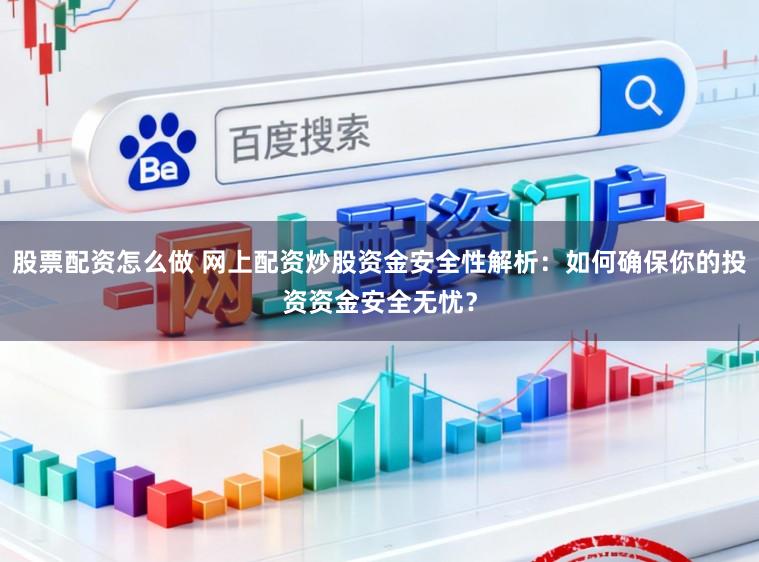 股票配资怎么做 网上配资炒股资金安全性解析：如何确保你的投资资金安全无忧？