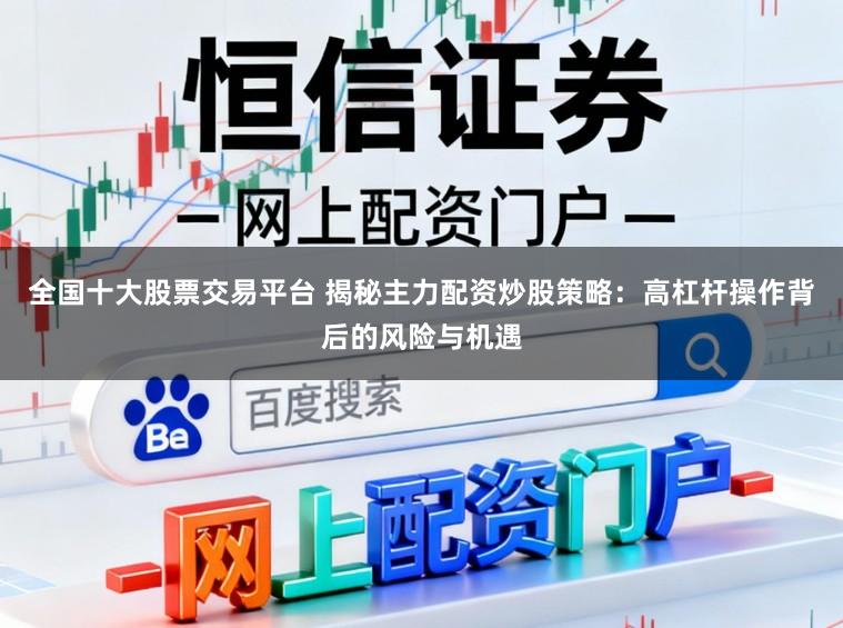 全国十大股票交易平台 揭秘主力配资炒股策略：高杠杆操作背后的风险与机遇