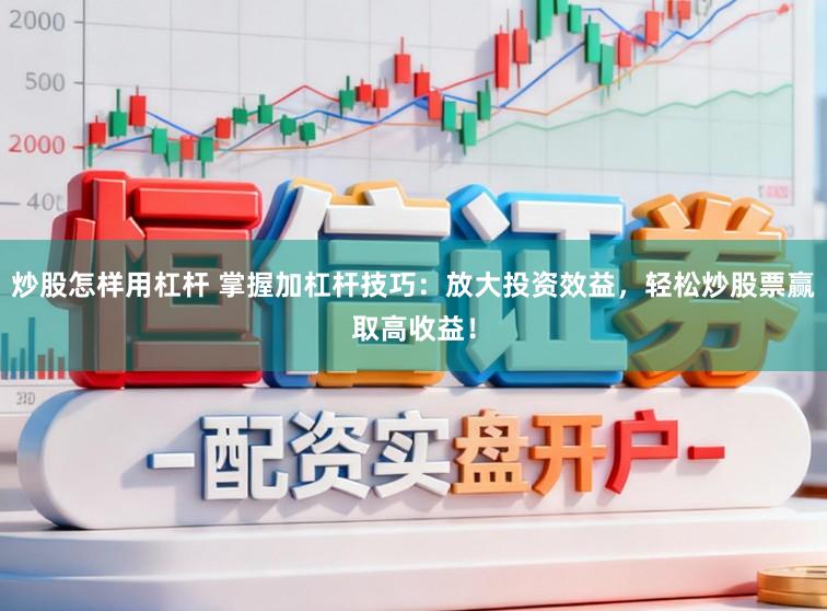 炒股怎样用杠杆 掌握加杠杆技巧：放大投资效益，轻松炒股票赢取高收益！