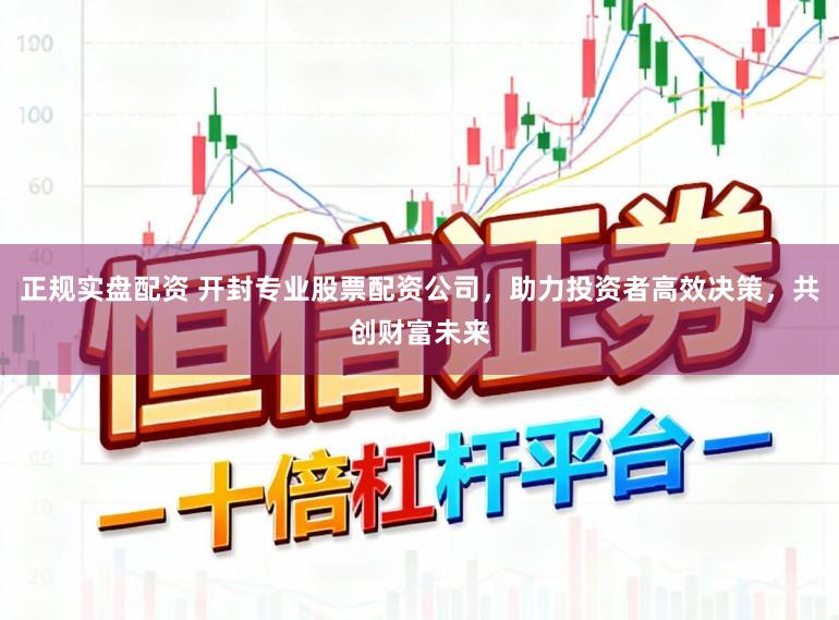 正规实盘配资 开封专业股票配资公司，助力投资者高效决策，共创财富未来