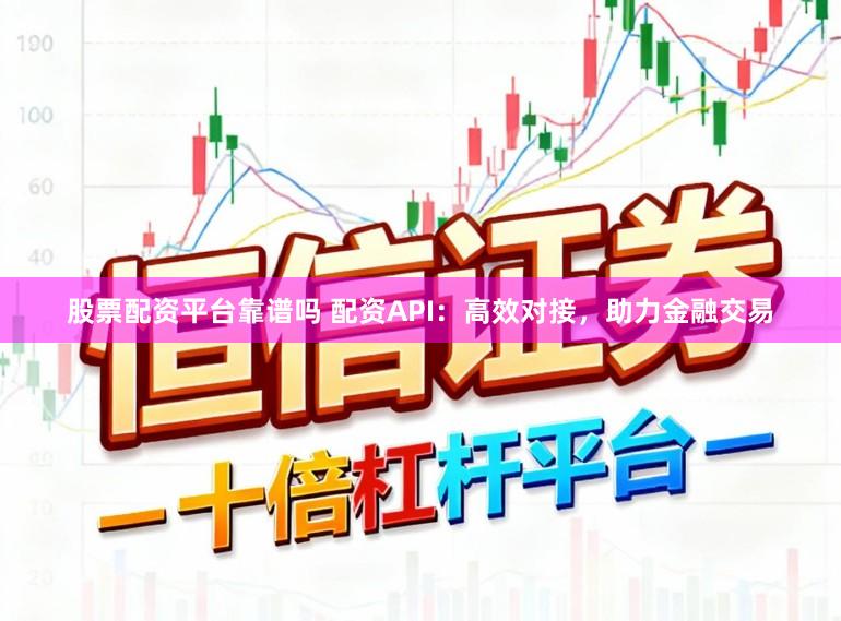股票配资平台靠谱吗 配资API：高效对接，助力金融交易