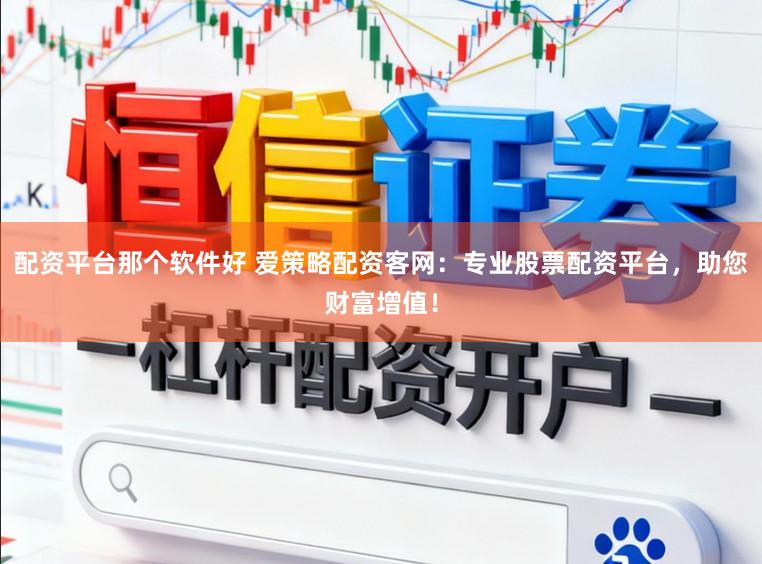 配资平台那个软件好 爱策略配资客网：专业股票配资平台，助您财富增值！
