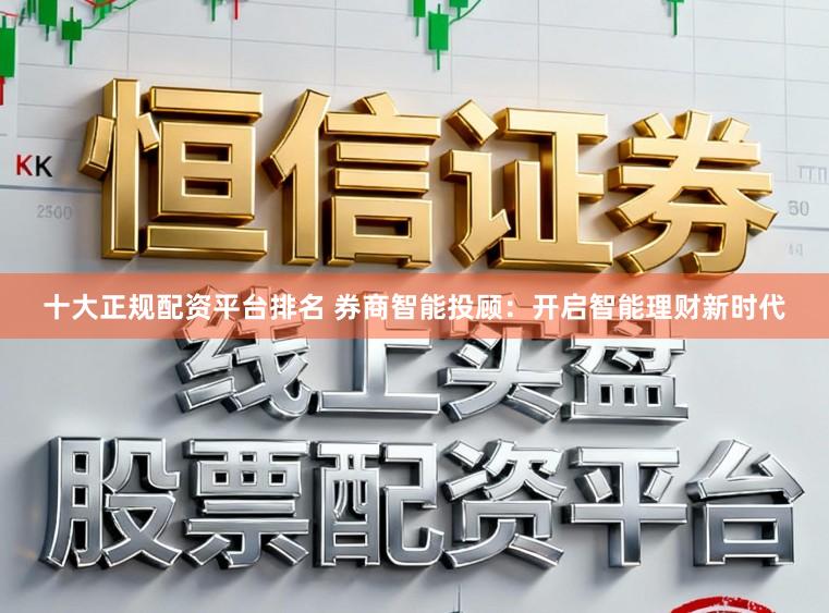 十大正规配资平台排名 券商智能投顾：开启智能理财新时代