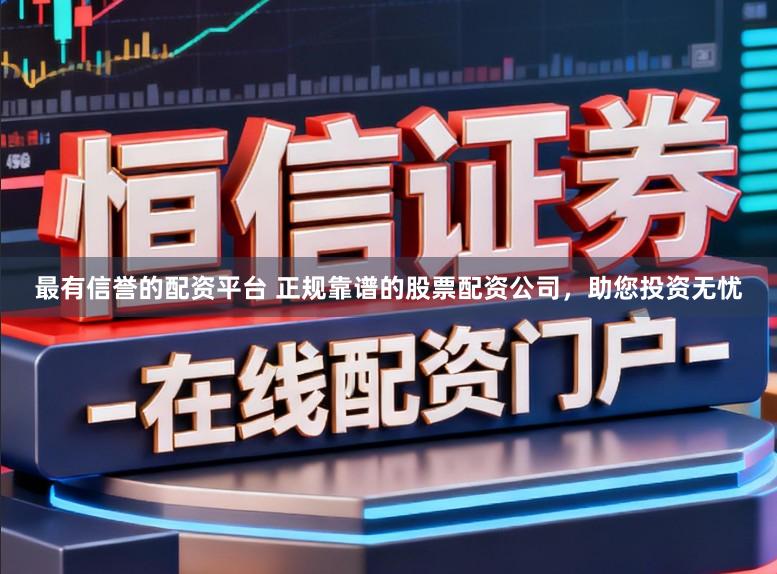 最有信誉的配资平台 正规靠谱的股票配资公司,助您投资无忧